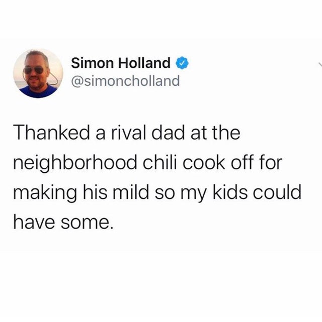 funny girl tweets - Simon Holland Thanked a rival dad at the neighborhood chili cook off for making his mild so my kids could have some.