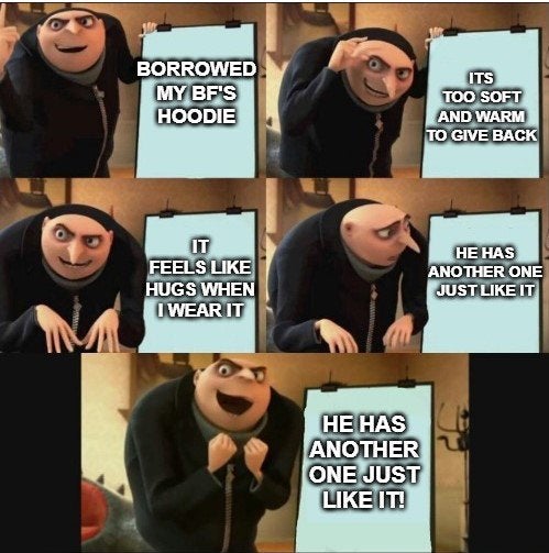 clean meme - despicable me gru meme - Borrowed My Bf'S Hoodie Its Too Soft And Warm To Give Back Feels Hugs When I Wear It He Has Another One Just It He Has Another One Just It!