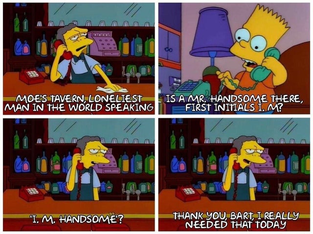 clean meme - bart prank calls - Store Moe'S Tavern, Loneliest Man In The World Speaking Is A Mr. Handsome There, First Initials I. M? 'I. M. Handsome'? Thank You, Bart I Really Needed That Today