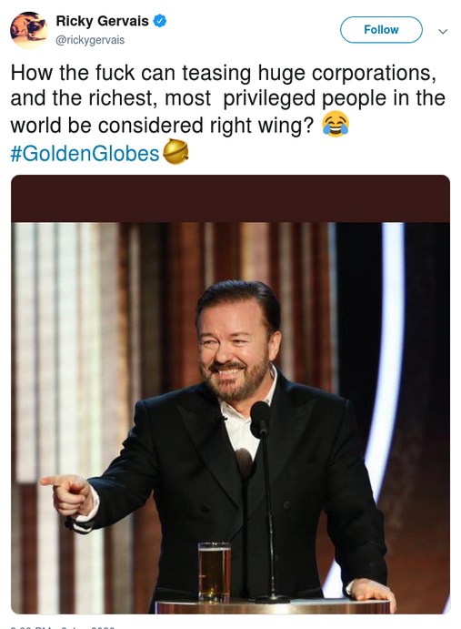Ricky Gervais - Ricky Gervais rickygervais How the fuck can teasing huge corporations, and the richest, most privileged people in the world be considered right wing? Globes