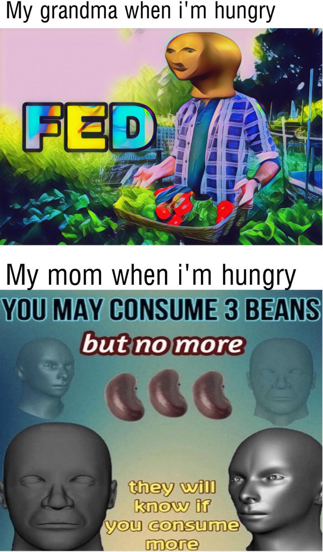 Mother - My grandma when i'm hungry Fed My mom when i'm hungry You May Consume 3 Beans but no more they will know it you consume more