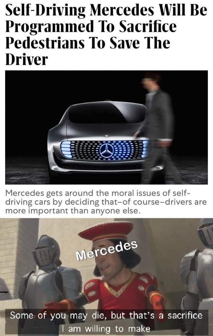 mercedes self driving car meme - SelfDriving Mercedes Will Be Programmed To Sacrifice Pedestrians To Save The Driver Mercedes gets around the moral issues of self driving cars by deciding thatof coursedrivers are more important than anyone else. Mercedes 