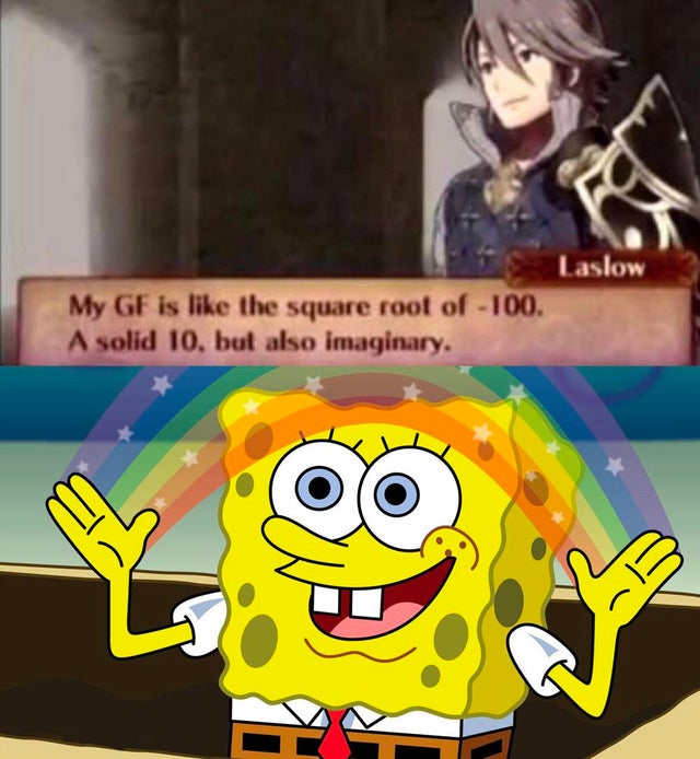 humpday - more you know meme spongebob - Laslow My Gf is the square root of 100. A solid 10. but also imaginary.