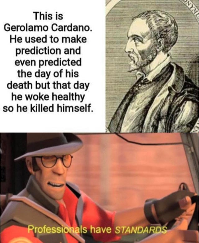 humpday - professionals have standards - Onys This is Gerolamo Cardano. He used to make prediction and even predicted the day of his death but that day he woke healthy so he killed himself. Professionals have Standards