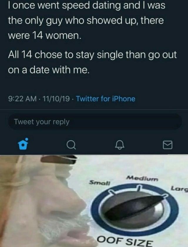 oof size large meme - Internet meme - I once went speed dating and I was the only guy who showed up, there were 14 women. All 14 chose to stay single than go out on a date with me. 111019. Twitter for iPhone Tweet your Medium Small Small Medium Lard Oof S