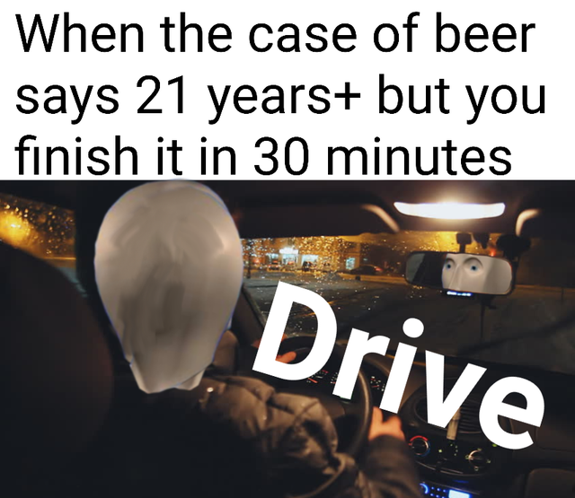 meme man - Internet meme - When the case of beer says 21 years but you finish it in 30 minutes Drive
