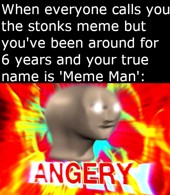meme man - active - When everyone calls you the stonks meme but you've been around for 6 years and your true name is 'Meme Man' Angery