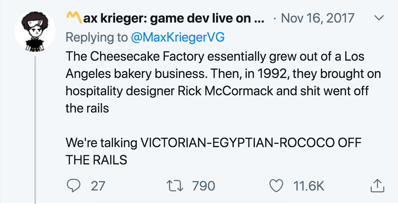 angle - Max krieger game dev live on ... V The Cheesecake Factory essentially grew out of a Los Angeles bakery business. Then, in 1992, they brought on hospitality designer Rick McCormack and shit went off the rails We're talking VictorianEgyptianRococo O