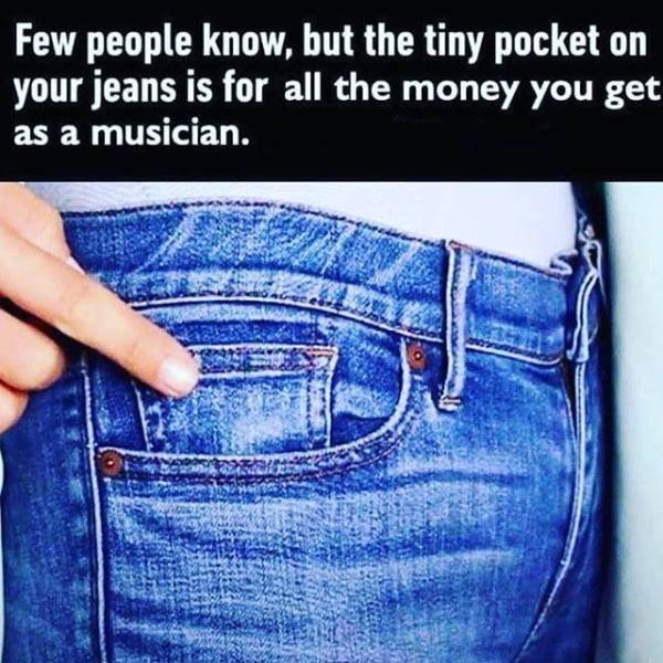 9gag jeans pocket - Few people know, but the tiny pocket on your jeans is for all the money you get as a musician.