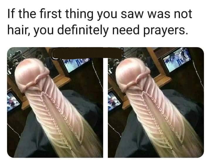 plaited hair - If the first thing you saw was not hair, you definitely need prayers.