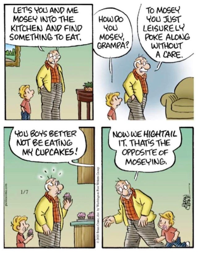 comics - Let'S You And Me Mosey Into The Kitchen And Find Comething To Eat How Do you Mosev Grampa? To Mosey You Just Leisurely Poke Along Without A Care. 7 You Boys Better Not Be Eating M Cupcakes! Now We Hightail It. That'S The Opposite Of Moseying ap W