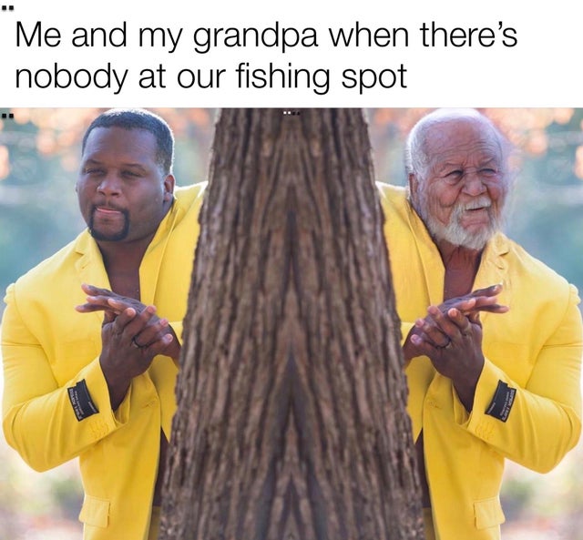 spice adam meme - Me and my grandpa when there's nobody at our fishing spot