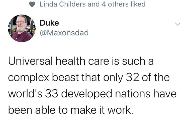 point - Linda Childers and 4 others d Duke Universal health care is such a complex beast that only 32 of the world's 33 developed nations have been able to make it work.