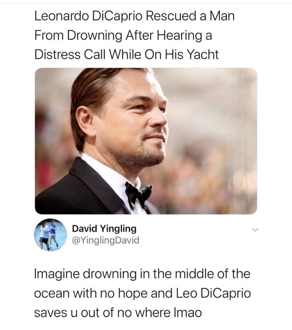 Leonardo DiCaprio - Leonardo DiCaprio Rescued a Man From Drowning After Hearing a Distress Call While On His Yacht David Yingling David Imagine drowning in the middle of the ocean with no hope and Leo DiCaprio saves u out of no where Imao