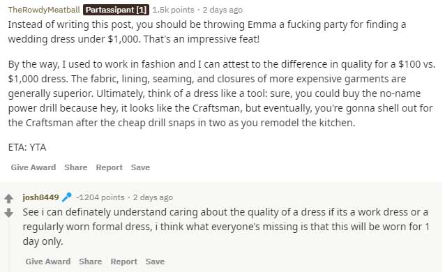 document - TheRowdy Meatball Partassipant 1 points . 2 days ago Instead of writing this post, you should be throwing Emma a fucking party for finding a wedding dress under $1,000. That's an impressive feat! By the way, I used to work in fashion and I can 