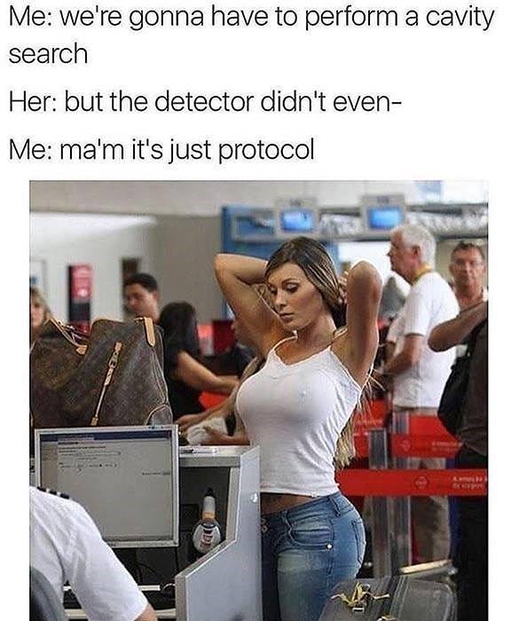 adult meme - Me we're gonna have to perform a cavity search Her but the detector didn't even Me ma'm it's just protocol