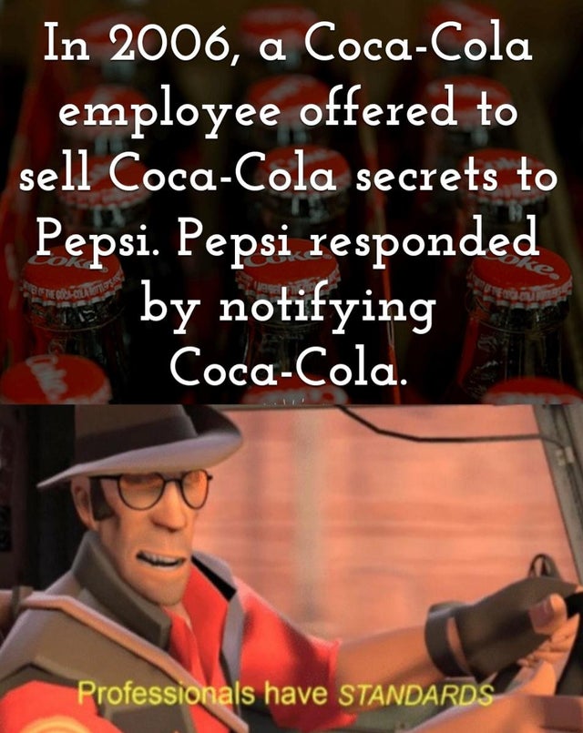 professionals have standards memes - In 2006, a CocaCola employee offered to sell CocaCola secrets to Pepsi. Pepsi responded by notifying CocaCola. Professionals have Standards