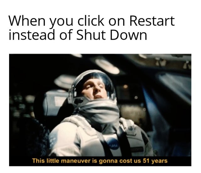 interstellar memes - When you click on Restart instead of Shut Down This little maneuver is gonna cost us 51 years