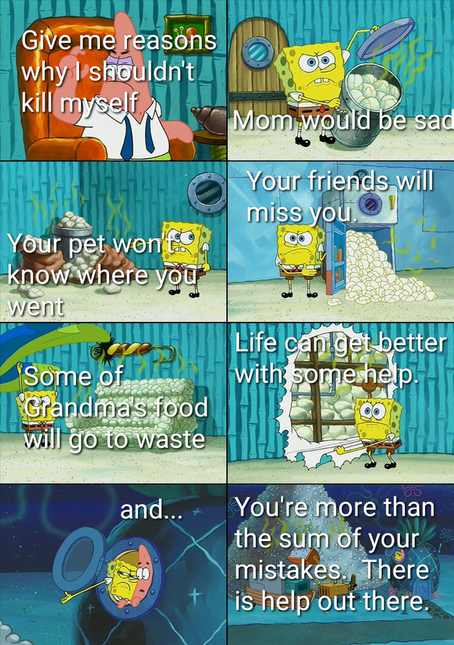 spongebob diaper meme - Give me reasons why I shouldn't kill myself Mom would be sad Your friends will miss you. Your pet won't know where you went Life can get better with some help. Some of with Grandma's food will go to waste and... You're more than th