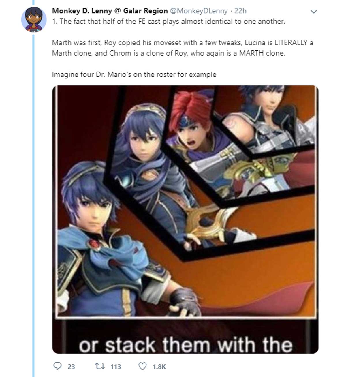 cartoon - Monkey D. Lenny @ Galar Region 22h 1. The fact that half of the Fe cast plays almost identical to one another. Marth was first, Roy copied his moveset with a few tweaks, Lucina is Literally a Marth clone, and Chrom is a clone of Roy, who again i