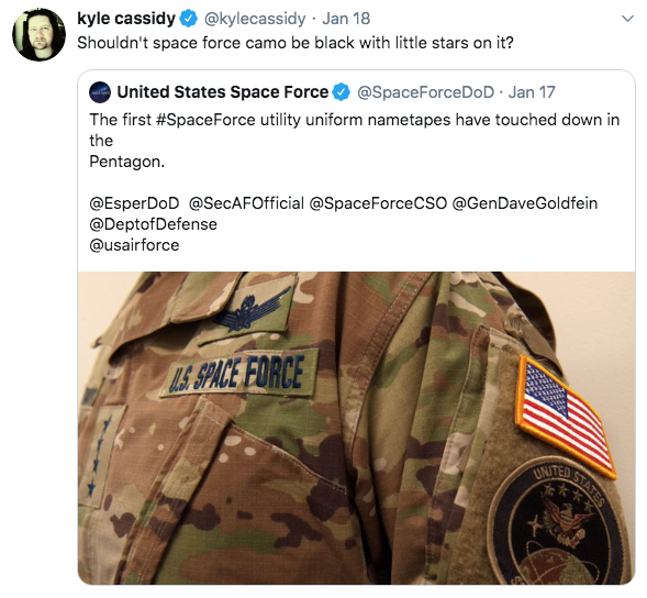 meme- United States Space Force - kyle cassidy . Jan 18 Shouldn't space force camo be black with little stars on it? United States Space Force .Jan 17 The first utility uniform nametapes have touched down in the Pentagon. GenDave Goldfein Us Space Force B