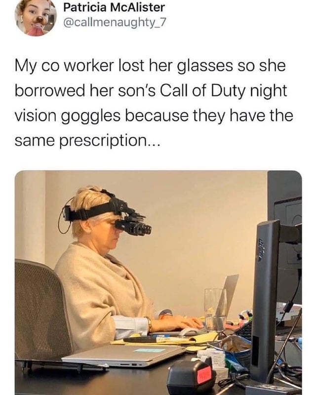 grandma six going dark - Patricia McAlister My co worker lost her glasses so she borrowed her son's Call of Duty night vision goggles because they have the same prescription...