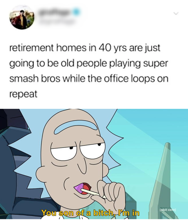 anti depression memes - retirement homes in 40 yrs are just going to be old people playing super smash bros while the office loops on repeat adult swi You son of a bitch, Pm in