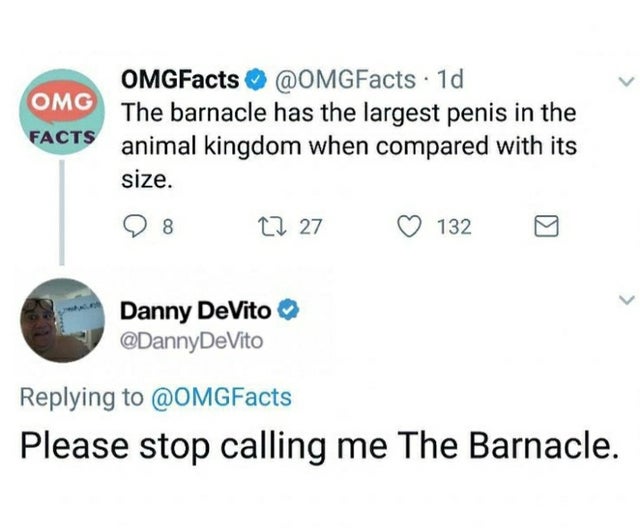 please stop calling me the barnacle - Omg Facts OMGFacts . 1d The barnacle has the largest penis in the animal kingdom when compared with its size. 98 Cz 27 1320 Danny DeVito DeVito Please stop calling me The Barnacle.