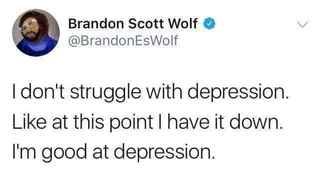 depression memes - Brandon Scott Wolf EsWolf Tdon't struggle with depression. at this point I have it down. I'm good at depression.