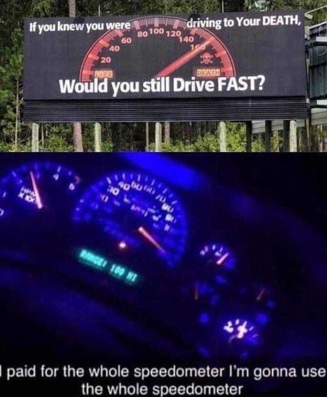 paid for the whole speedometer - If you knew you were driving to Your Death, 100 1200 20 Lde Deat Would you still Drive Fast? .but paid for the whole speedometer I'm gonna use the whole speedometer