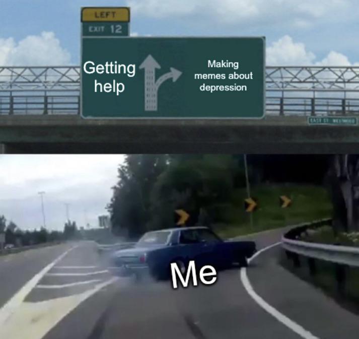 new year memes reddit - Left Exit 12 Zax Getting help Making memes about depression me making out Me