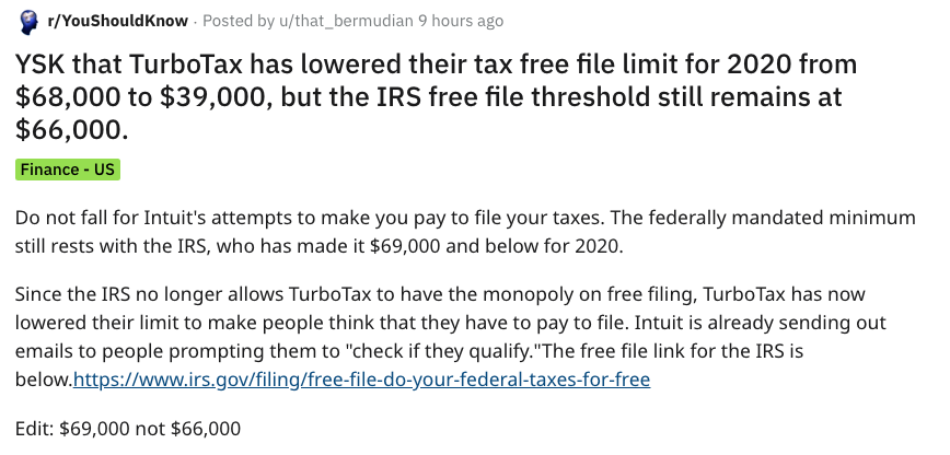 document - rYou Should Know Posted by uthat_bermudian 9 hours ago Ysk that TurboTax has lowered their tax free file limit for 2020 from $68,000 to $39,000, but the Irs free file threshold still remains at $66,000. Finance Us Do not fall for Intuit's attem