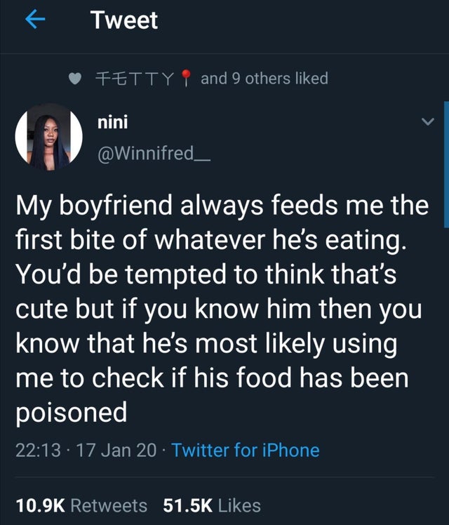 screenshot - Tweet Fetty 1 and 9 others d nini My boyfriend always feeds me the first bite of whatever he's eating. You'd be tempted to think that's cute but if you know him then you know that he's most ly using me to check if his food has been poisoned .