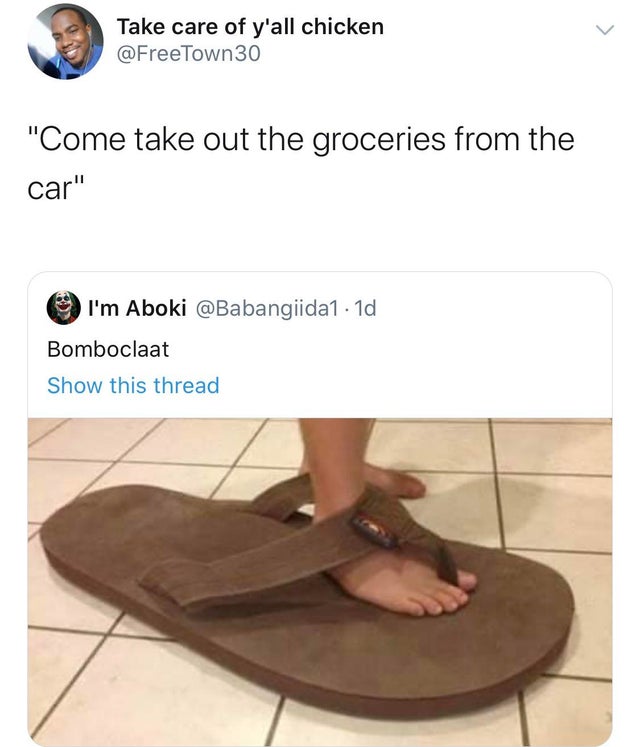 someone elses shoes - Take care of y'all chicken 30 "Come take out the groceries from the car" I'm Aboki 1d Bomboclaat Show this thread