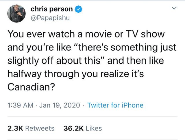 document - chris person You ever watch a movie or Tv show and you're "there's something just slightly off about this" and then halfway through you realize it's Canadian? Twitter for iPhone