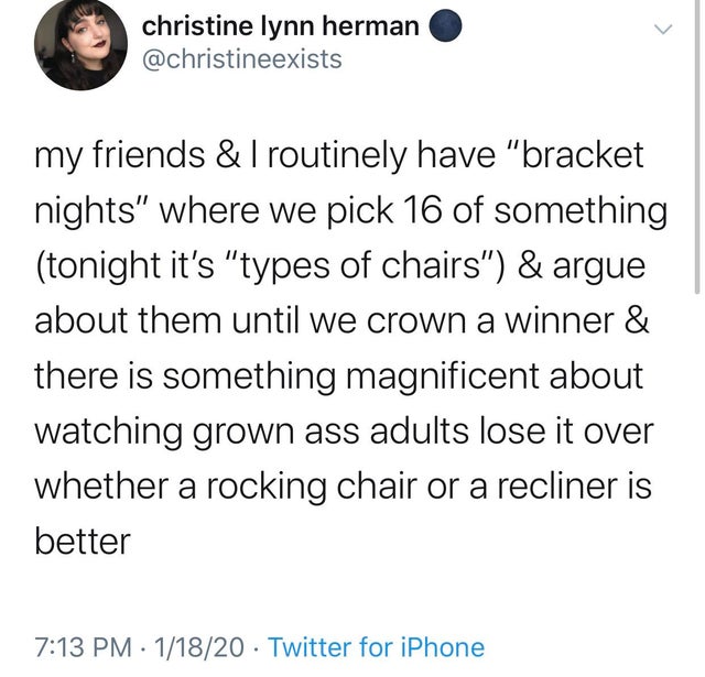 Person - christine lynn herman my friends & Troutinely have "bracket nights" where we pick 16 of something tonight it's "types of chairs" & argue about them until we crown a winner & there is something magnificent about watching grown ass adults lose it o