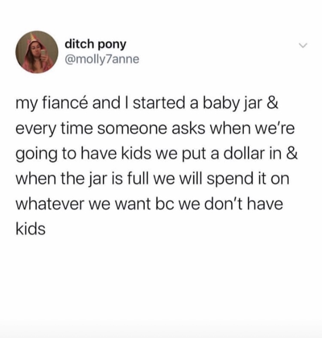 age do we start commenting meme - ditch pony my fianc and I started a baby jar & every time someone asks when we're going to have kids we put a dollar in & when the jar is full we will spend it on whatever we want bc we don't have kids