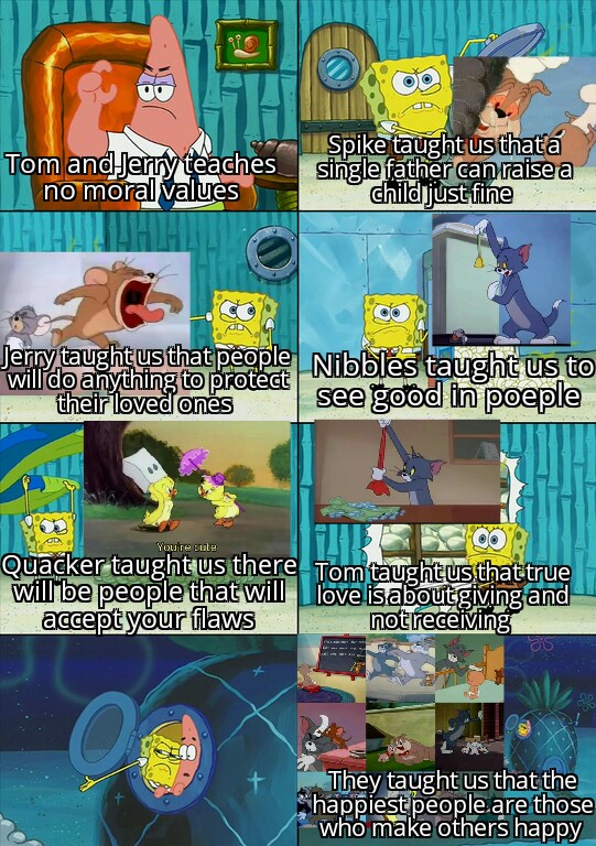 spongebob diaper meme - Tom and Jerry teaches no moral values Spike taught us thata single father can raise a child just fine to Jerry taught us that people will do anything to protect their loved ones see see good in poeple You're tule Quacker taught us 