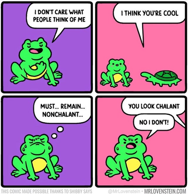 cartoon - I Don'T Care What People Think Of Me I Think You'Re Cool You Look Chalant Must... Remain... Nonchalant... No I Don'T! This Comic Made Possible Thanks To Shibby Says Mrlovenstein.Com