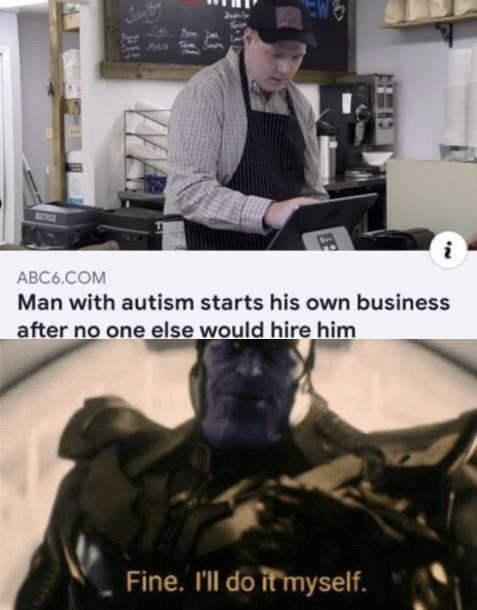 meme  - careful he's a hero meme - Es ABC6.Com Man with autism starts his own business after no one else would hire him Fine. I'll do it myself.
