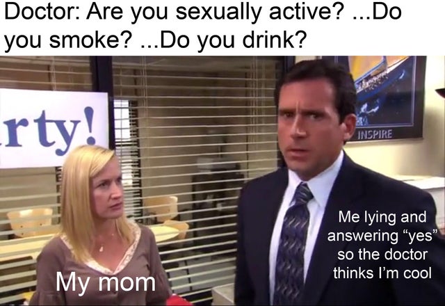 meme  - photo caption - Doctor Are you sexually active? ...Do you smoke? ...Do you drink? rty! Inspire Me lying and answering "yes" so the doctor thinks I'm cool My mom