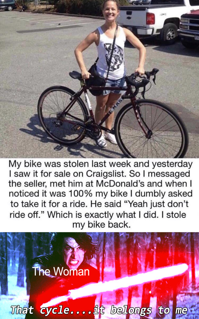 meme  - my bike was stolen last week - My bike was stolen last week and yesterday I saw it for sale on Craigslist. So I messaged the seller, met him at McDonald's and when I noticed it was 100% my bike I dumbly asked to take it for a ride. He said "Yeah j