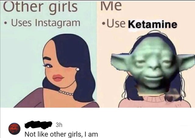 meme  - other girls uses instagram - Other girls Me Uses Instagram Use Ketamine 3h Not other girls, I am