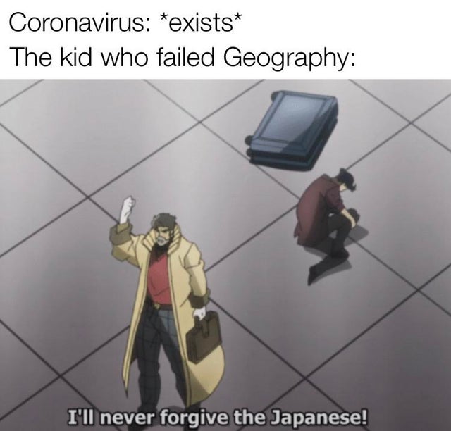 corona virus meme - ll never forgive the japanese - Coronavirus exists The kid who failed Geography I'll never forgive the Japanese!