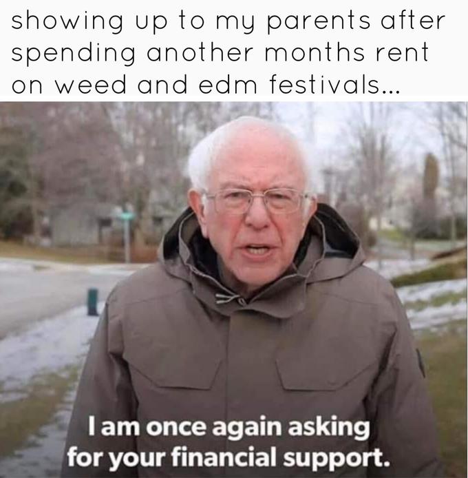 bernie sanders - change you want to see - showing up to my parents after spending another months rent on weed and edm festivals... Tam once again asking for your financial support.