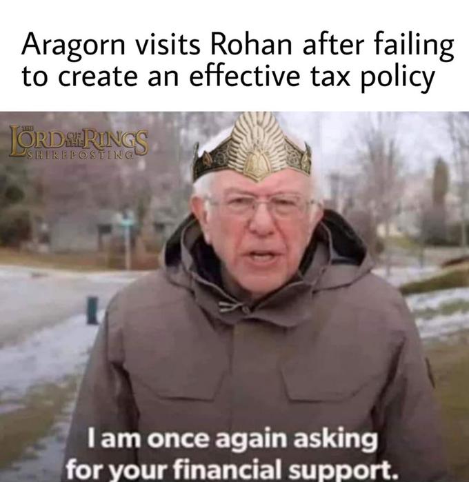 bernie sanders - Internet meme - Aragorn visits Rohan after failing to create an effective tax policy Jords Rings Shireposting Tam once again asking for your financial support.