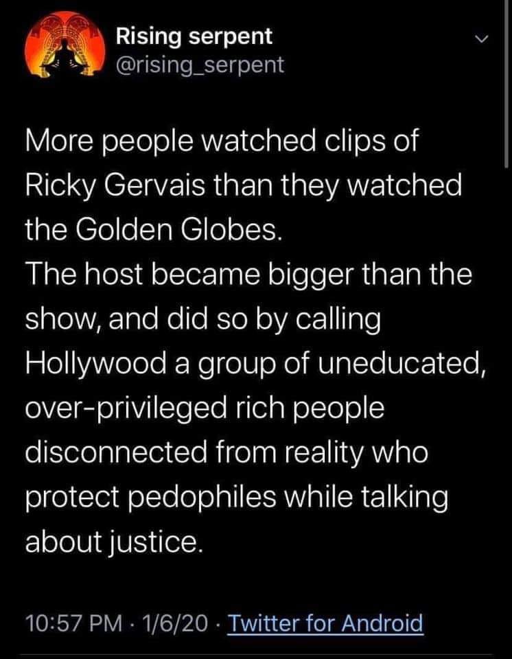 atmosphere - Rising serpent More people watched clips of Ricky Gervais than they watched the Golden Globes. The host became bigger than the show, and did so by calling Hollywood a group of uneducated, overprivileged rich people disconnected from reality w