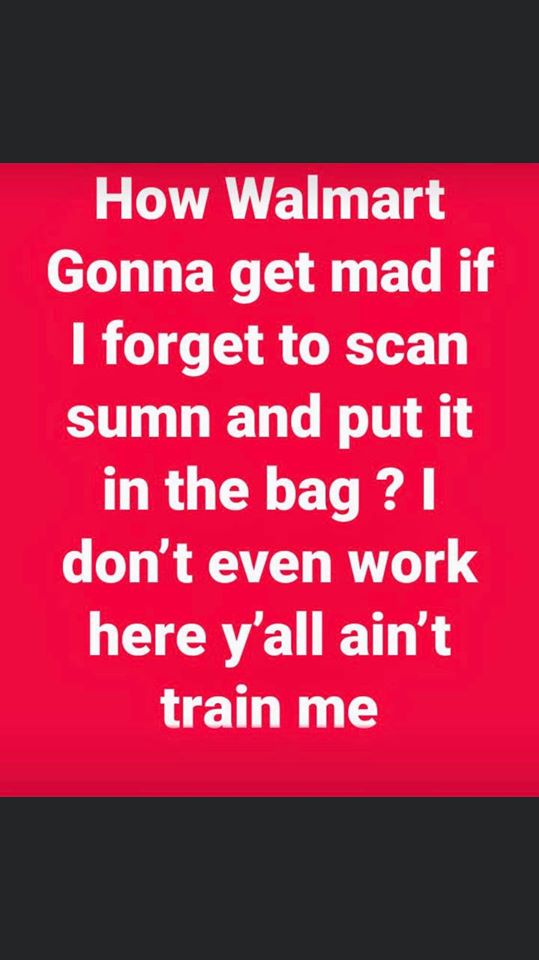me desculpe - How Walmart Gonna get mad if I forget to scan sumn and put it in the bag ? don't even work here y'all ain't train me