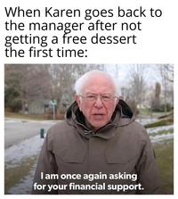 bernie sanders - Internet meme - When Karen goes back to the manager after not getting a free dessert the first time I am once again asking for your financial support.