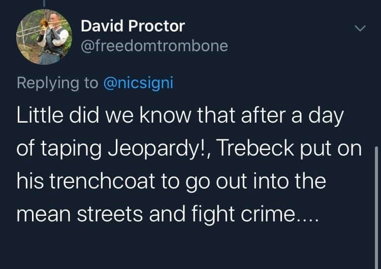 atmosphere - David Proctor Little did we know that after a day of taping Jeopardy!, Trebeck put on his trenchcoat to go out into the mean streets and fight crime....